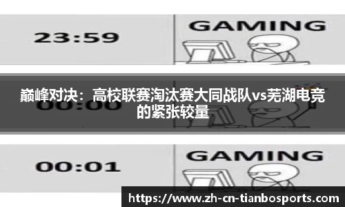 巅峰对决:高校联赛淘汰赛大同战队vs芜湖电竞的紧张较量