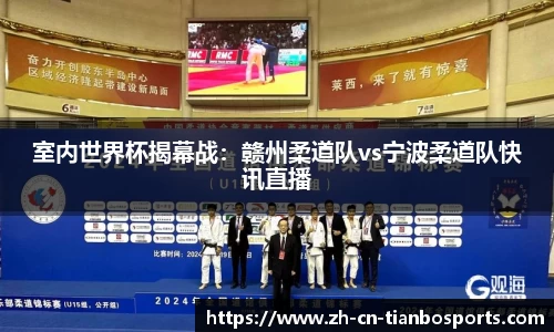 室内世界杯揭幕战：赣州柔道队vs宁波柔道队快讯直播