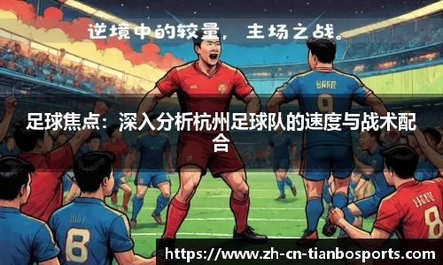 足球焦点：深入分析杭州足球队的速度与战术配合