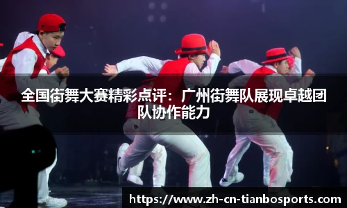 全国街舞大赛精彩点评:广州街舞队展现卓越团队协作能力