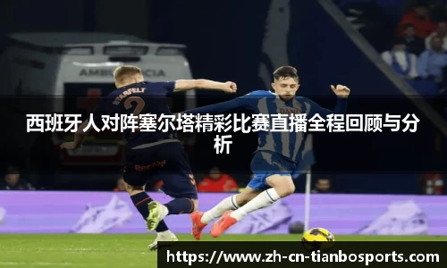 西班牙人对阵塞尔塔精彩比赛直播全程回顾与分析